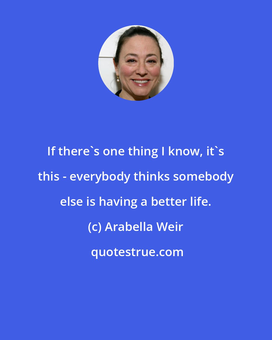 Arabella Weir: If there's one thing I know, it's this - everybody thinks somebody else is having a better life.