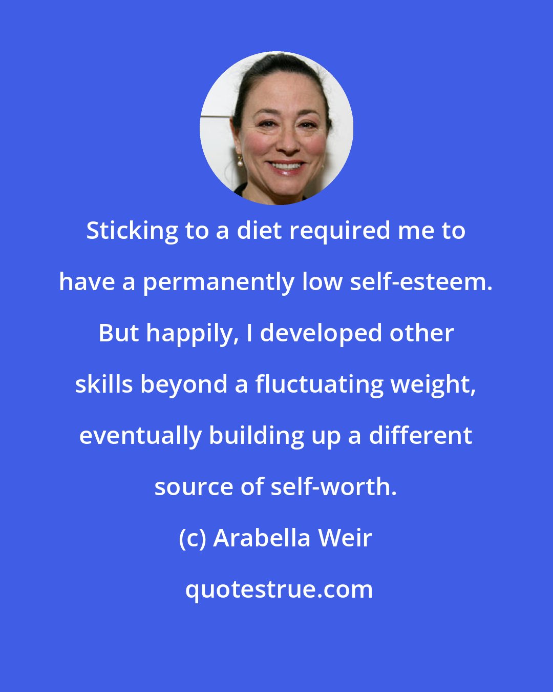 Arabella Weir: Sticking to a diet required me to have a permanently low self-esteem. But happily, I developed other skills beyond a fluctuating weight, eventually building up a different source of self-worth.