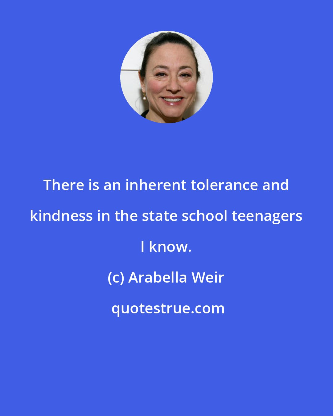 Arabella Weir: There is an inherent tolerance and kindness in the state school teenagers I know.