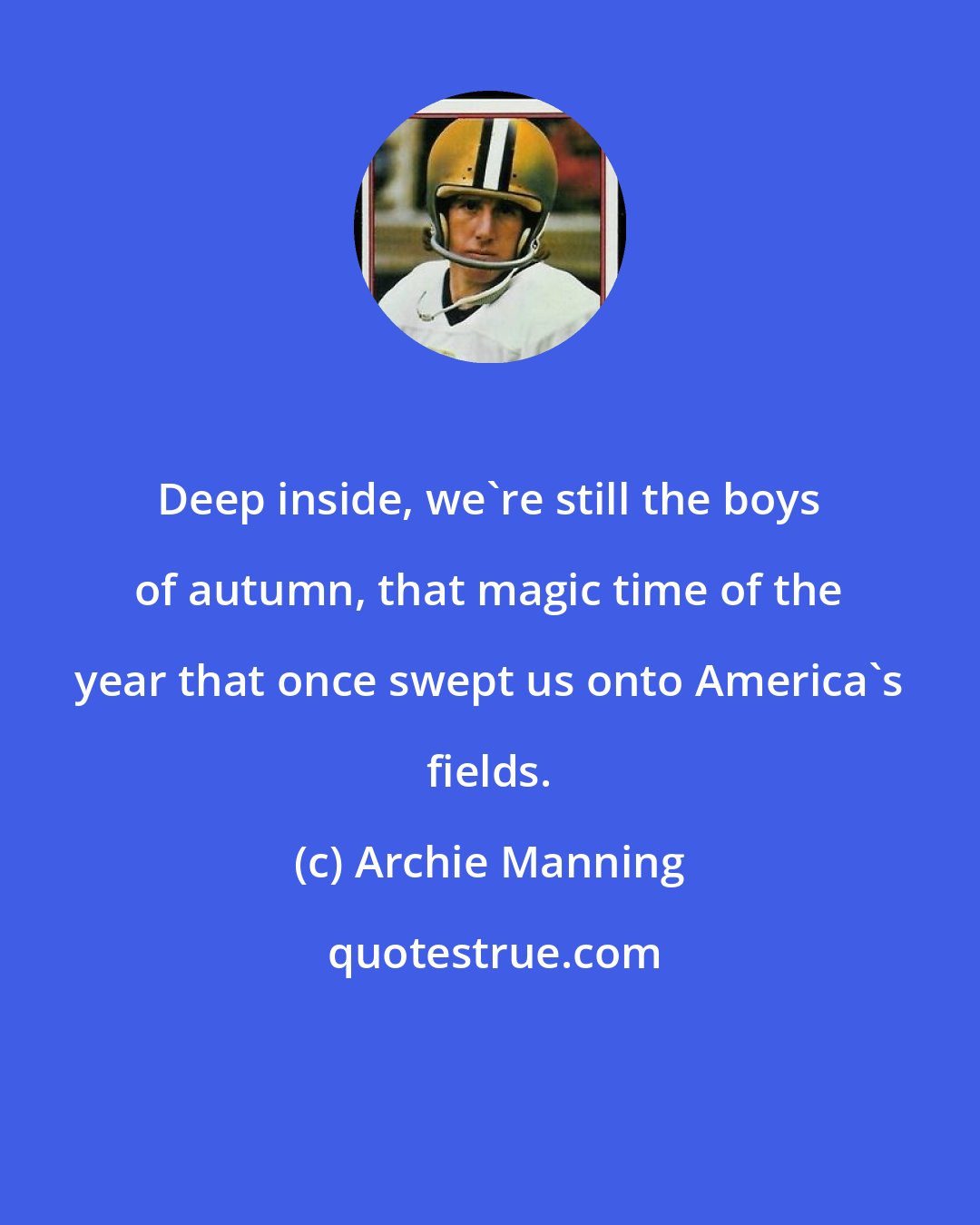 Archie Manning: Deep inside, we're still the boys of autumn, that magic time of the year that once swept us onto America's fields.