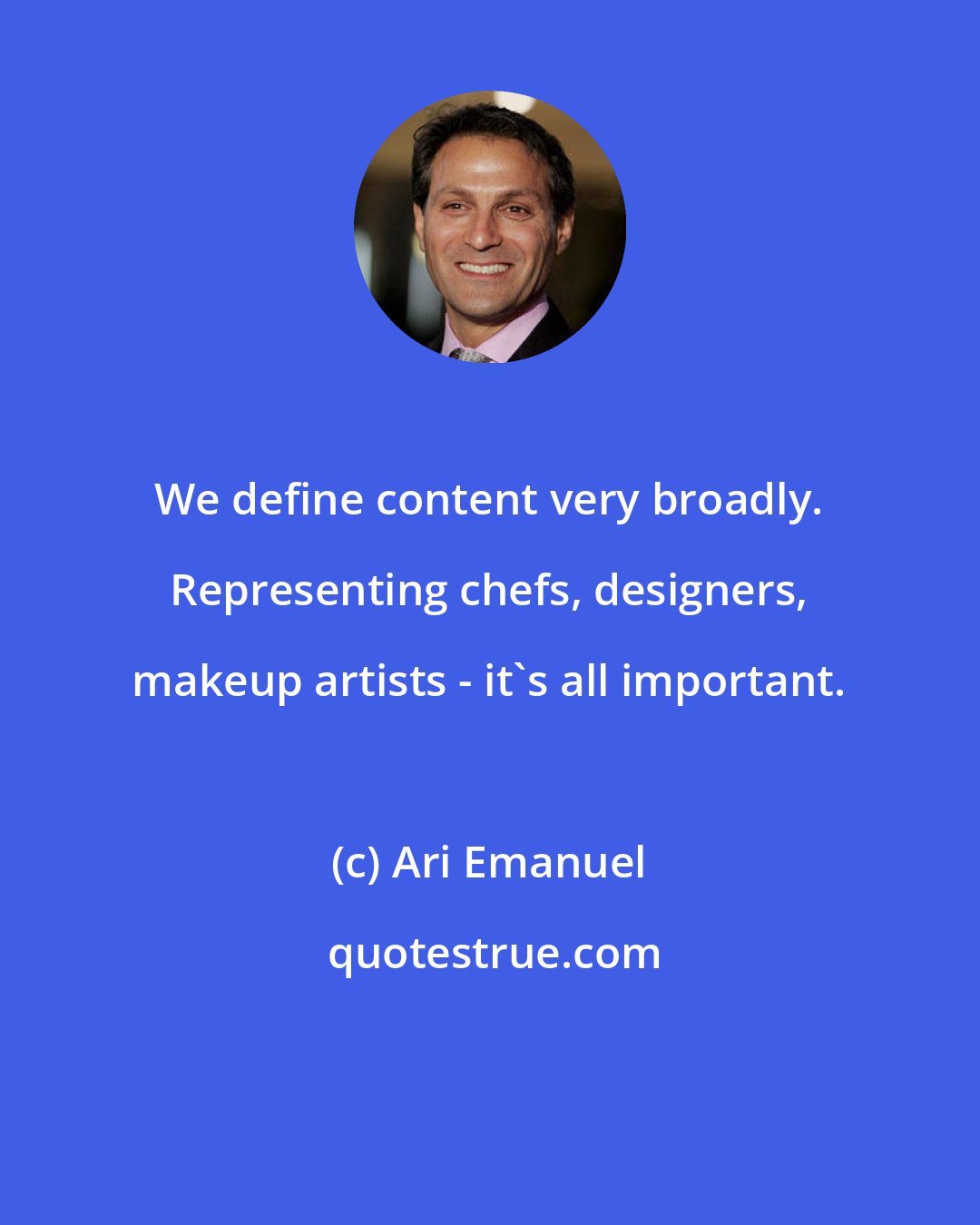 Ari Emanuel: We define content very broadly. Representing chefs, designers, makeup artists - it's all important.