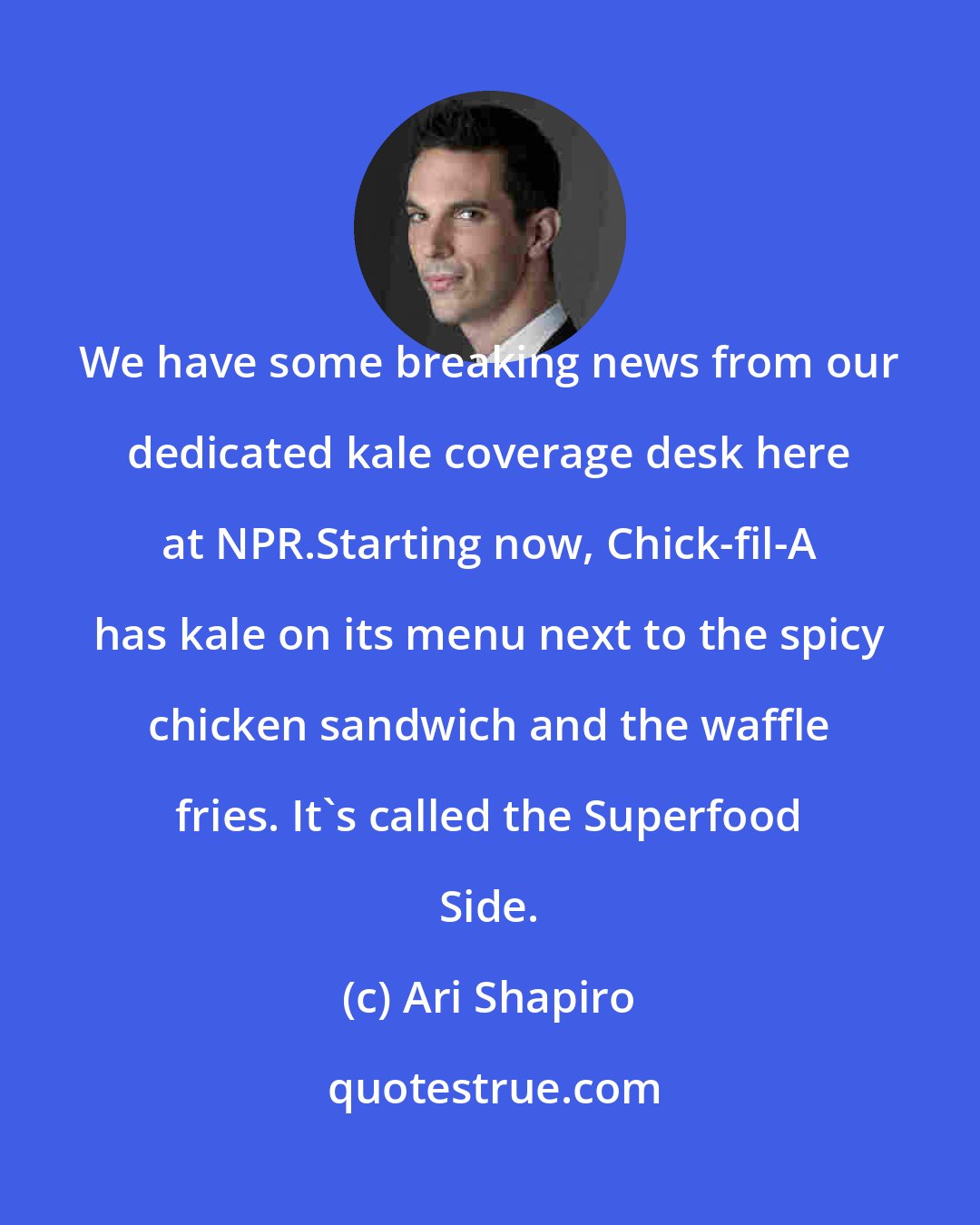 Ari Shapiro: We have some breaking news from our dedicated kale coverage desk here at NPR.Starting now, Chick-fil-A has kale on its menu next to the spicy chicken sandwich and the waffle fries. It's called the Superfood Side.