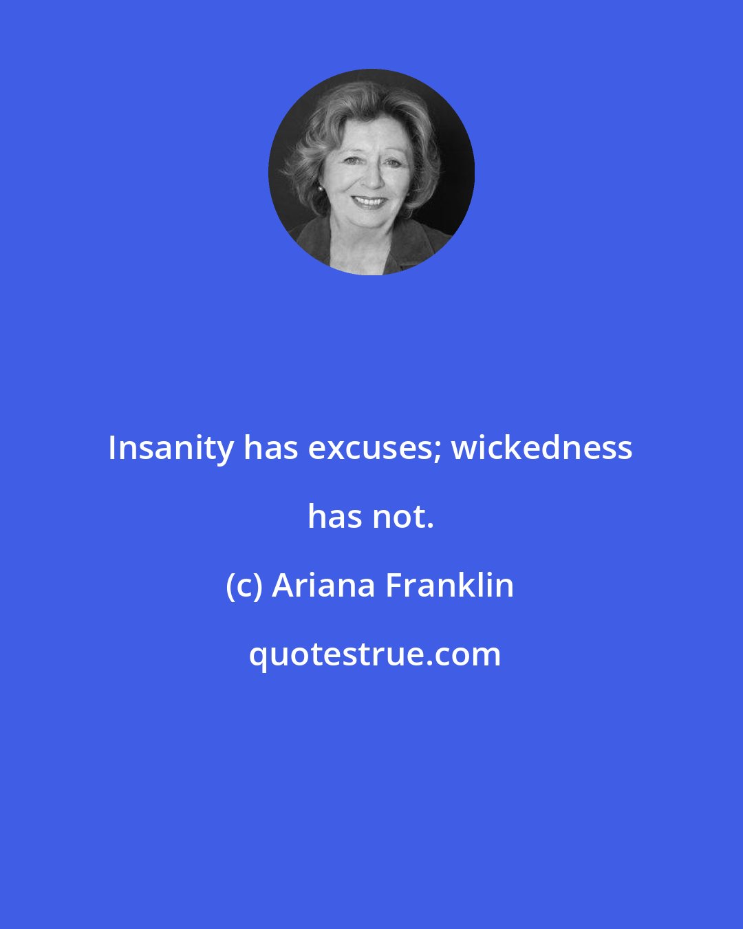 Ariana Franklin: Insanity has excuses; wickedness has not.