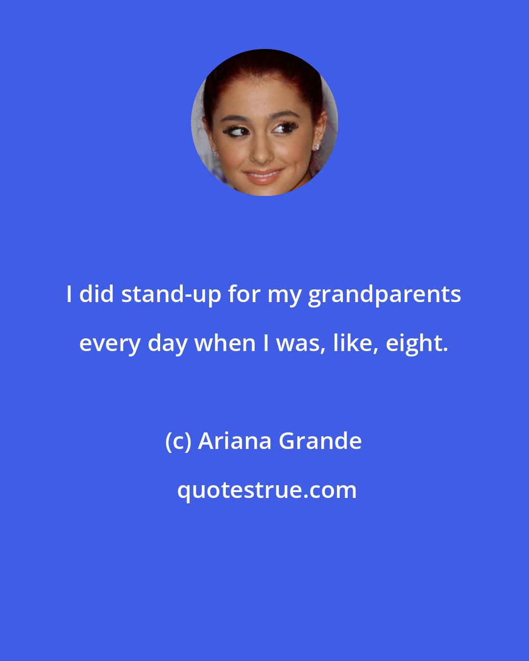 Ariana Grande: I did stand-up for my grandparents every day when I was, like, eight.