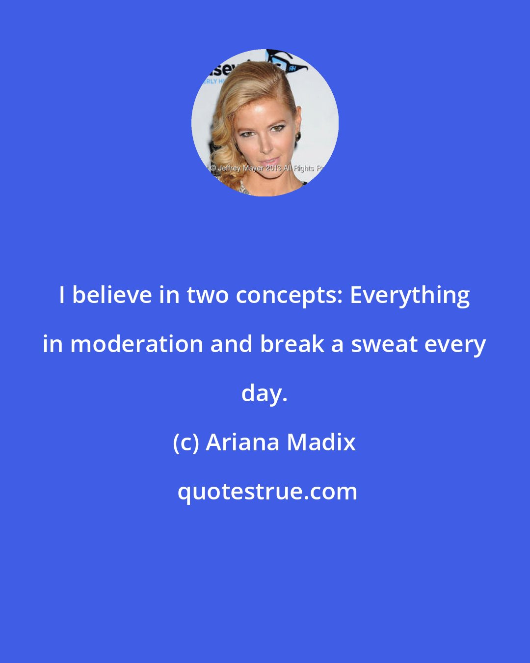 Ariana Madix: I believe in two concepts: Everything in moderation and break a sweat every day.