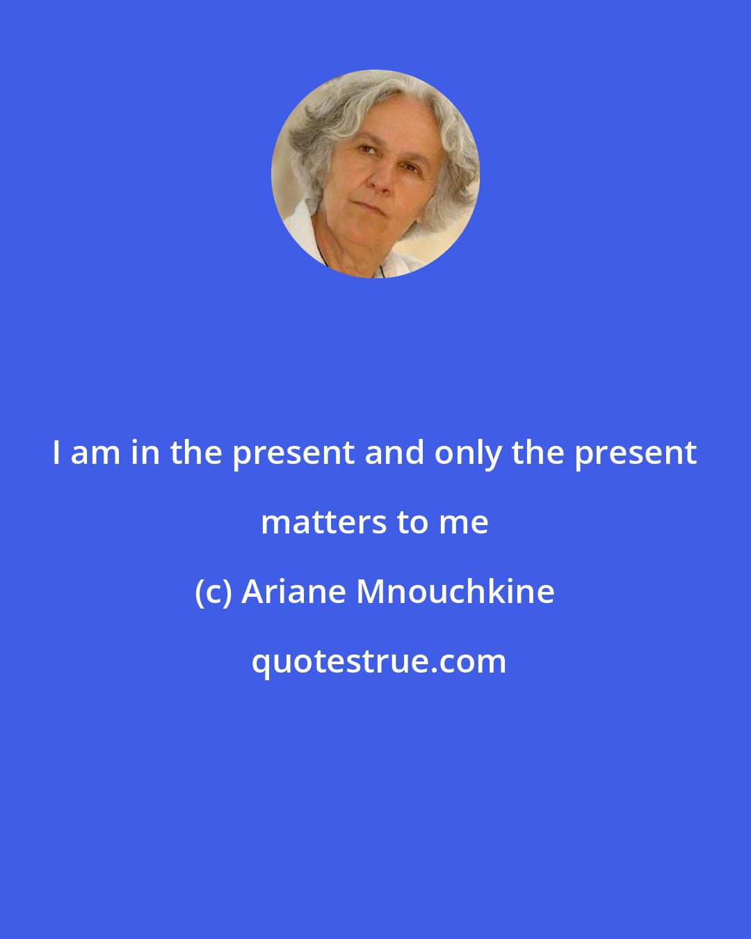 Ariane Mnouchkine: I am in the present and only the present matters to me