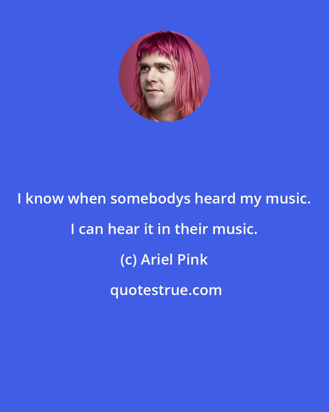 Ariel Pink: I know when somebodys heard my music. I can hear it in their music.