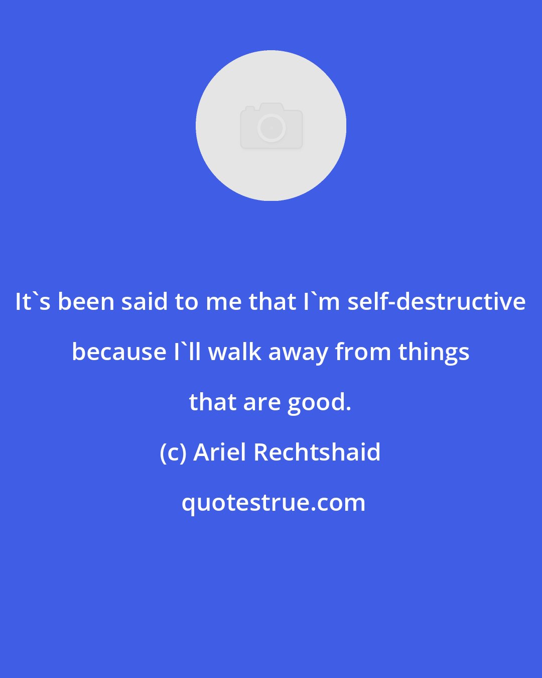 Ariel Rechtshaid: It's been said to me that I'm self-destructive because I'll walk away from things that are good.