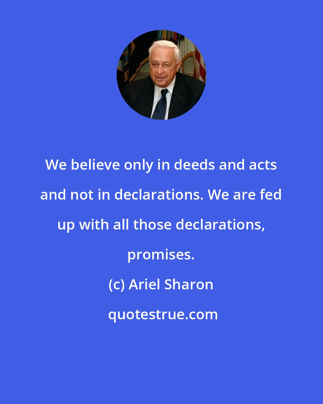 Ariel Sharon: We believe only in deeds and acts and not in declarations. We are fed up with all those declarations, promises.