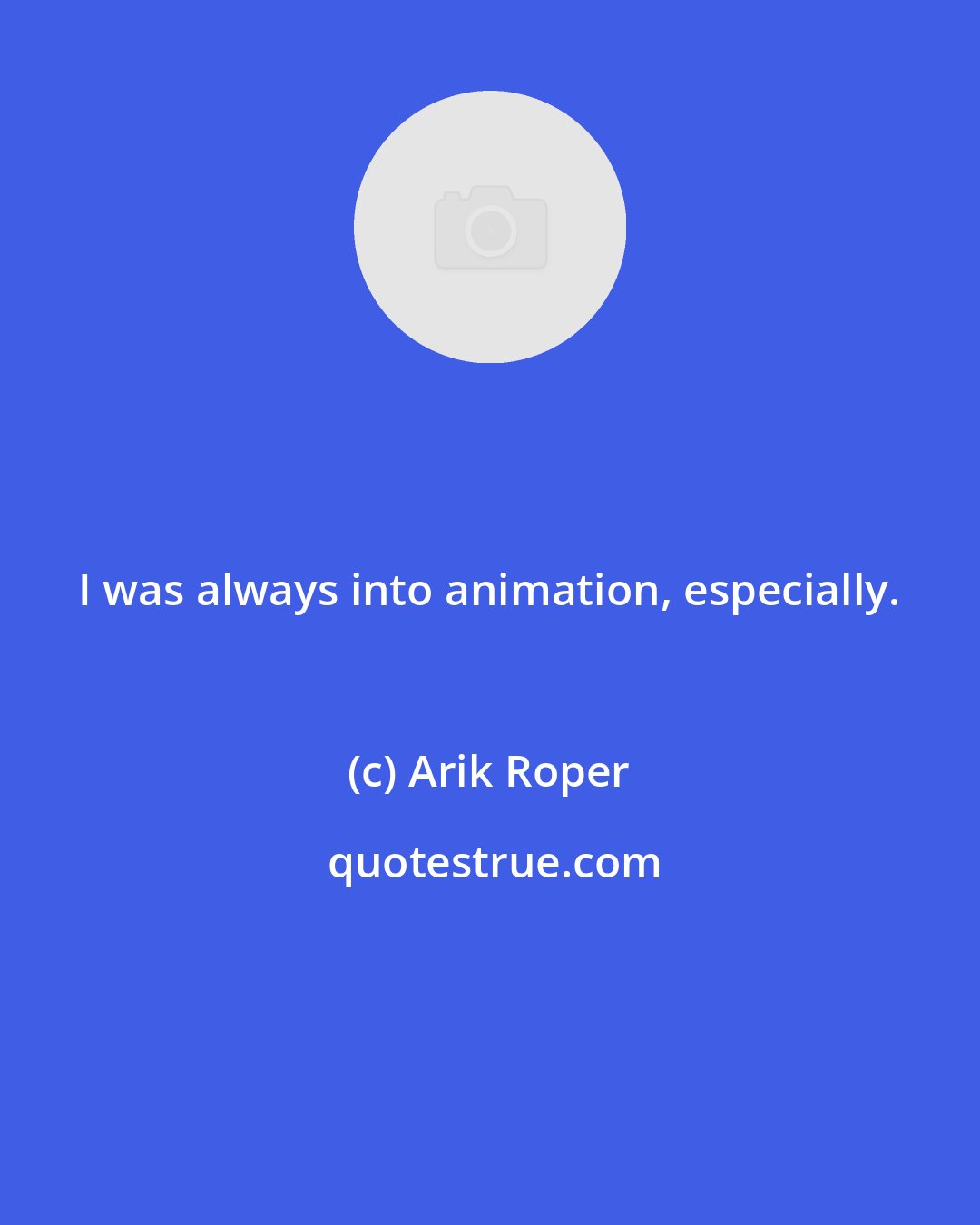 Arik Roper: I was always into animation, especially.