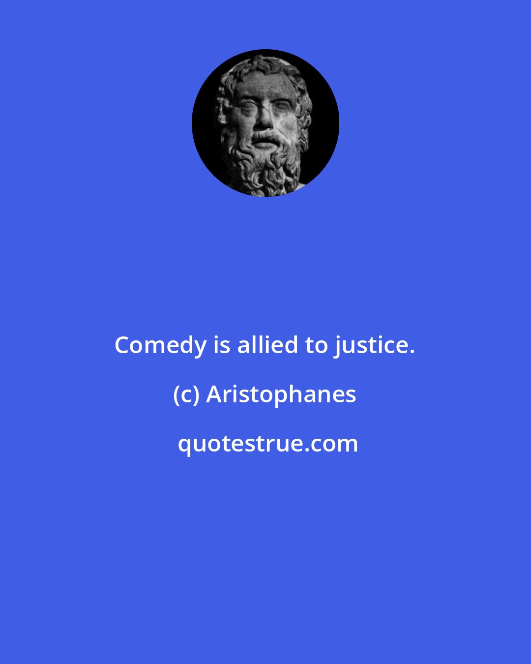 Aristophanes: Comedy is allied to justice.