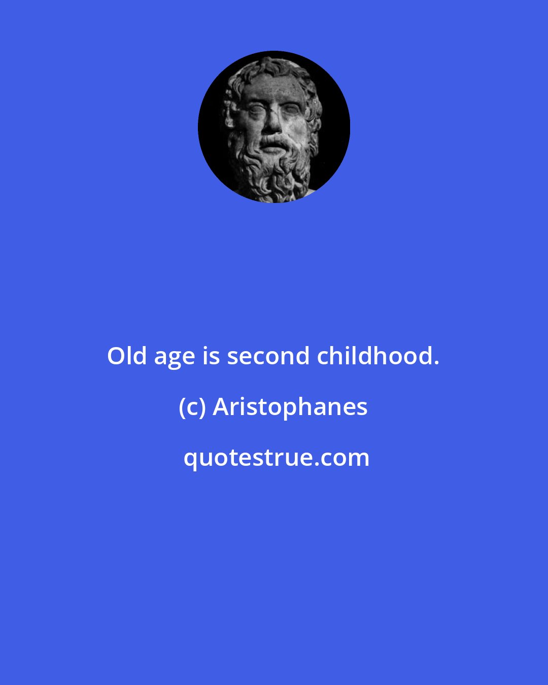 Aristophanes: Old age is second childhood.