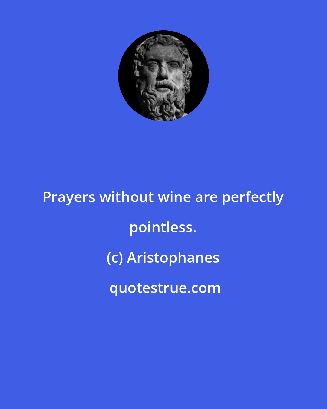 Aristophanes: Prayers without wine are perfectly pointless.