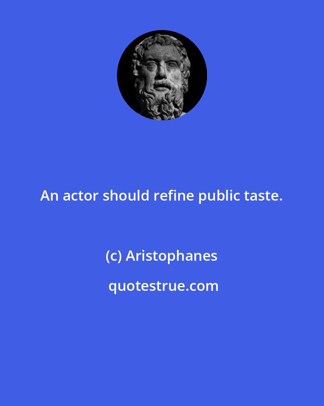 Aristophanes: An actor should refine public taste.