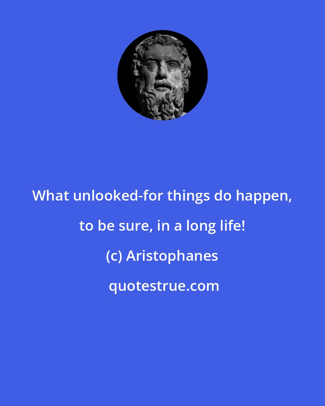 Aristophanes: What unlooked-for things do happen, to be sure, in a long life!