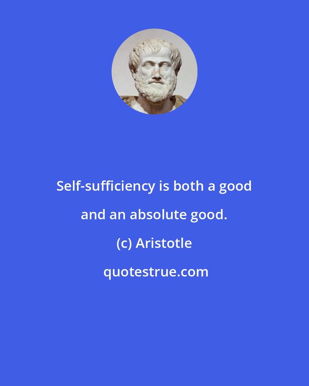 Aristotle: Self-sufficiency is both a good and an absolute good.