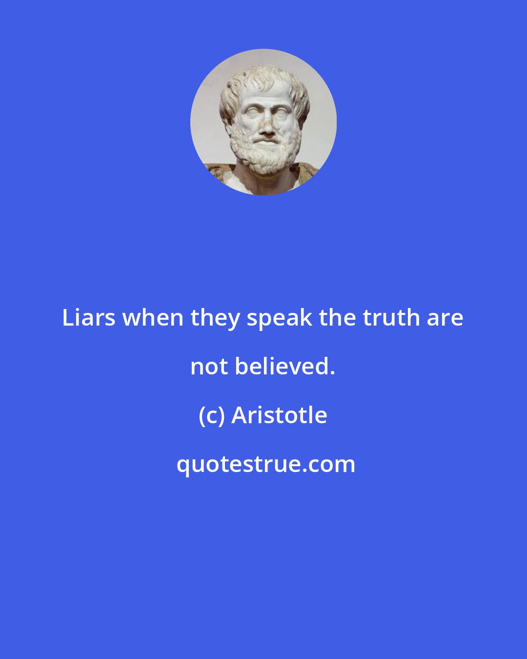 Aristotle: Liars when they speak the truth are not believed.