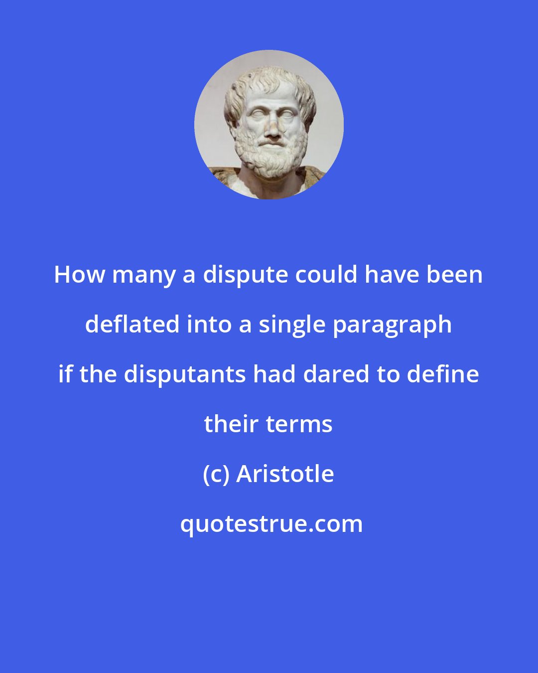 Aristotle: How many a dispute could have been deflated into a single paragraph if the disputants had dared to define their terms