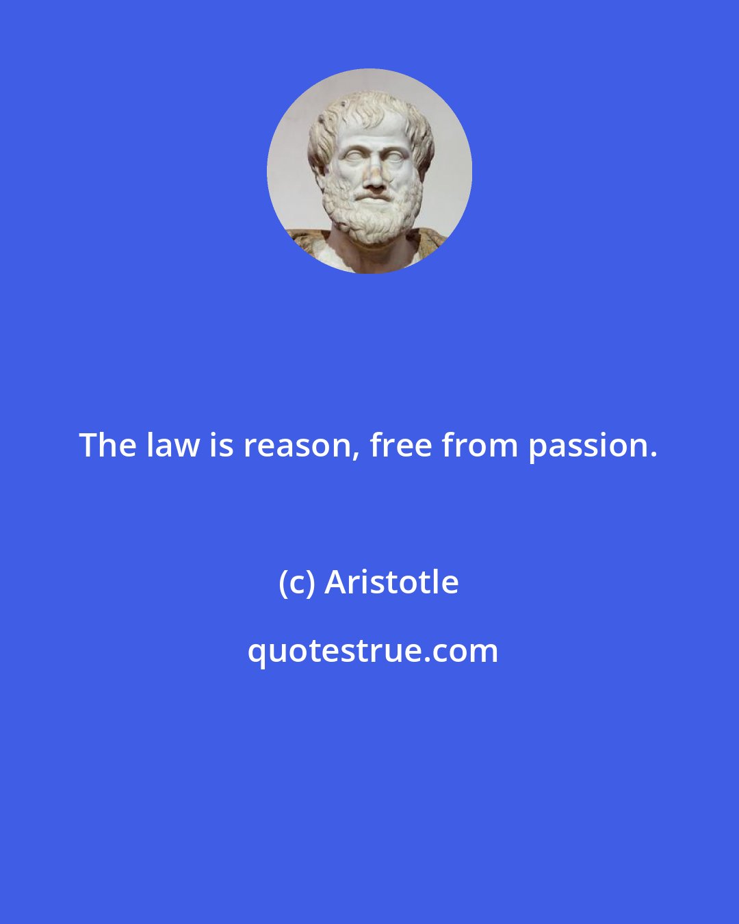 Aristotle: The law is reason, free from passion.