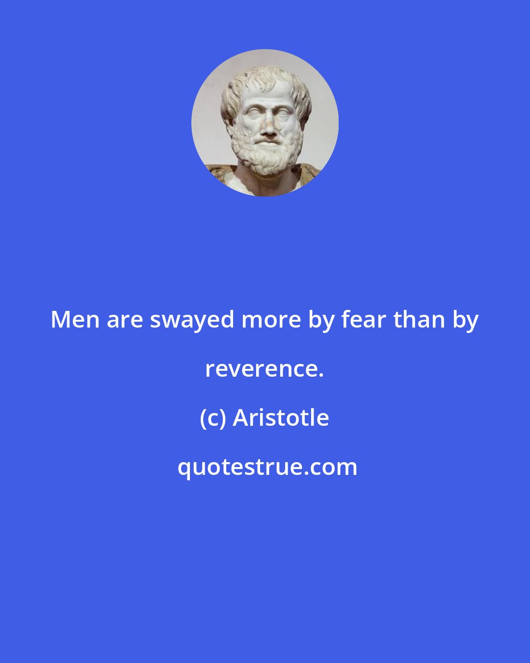 Aristotle: Men are swayed more by fear than by reverence.