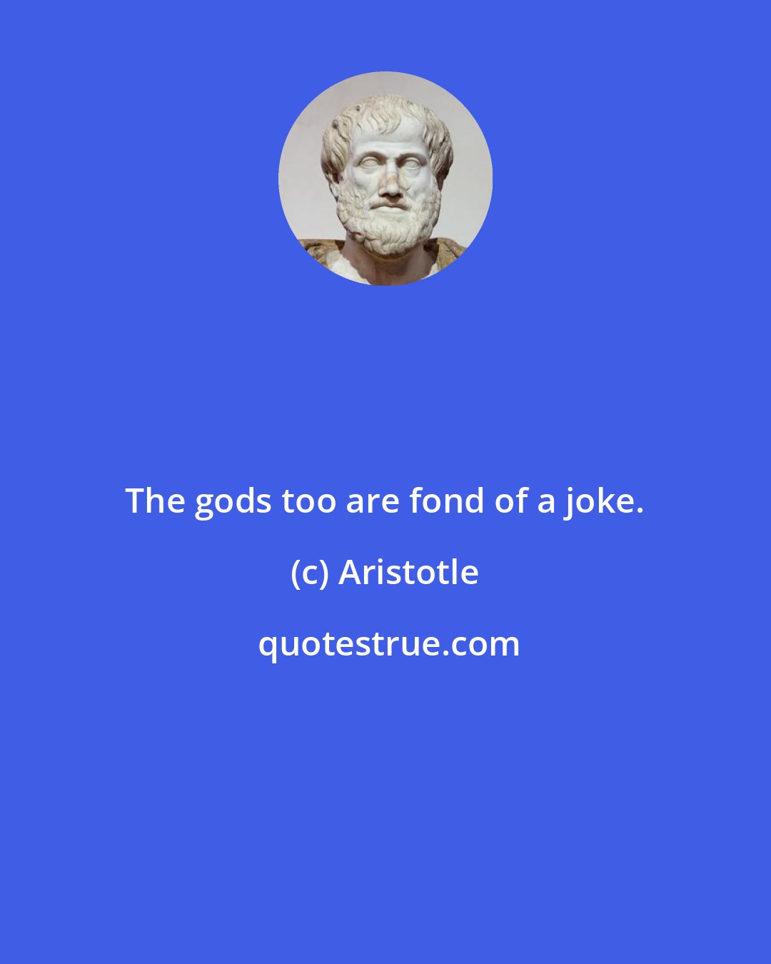 Aristotle: The gods too are fond of a joke.