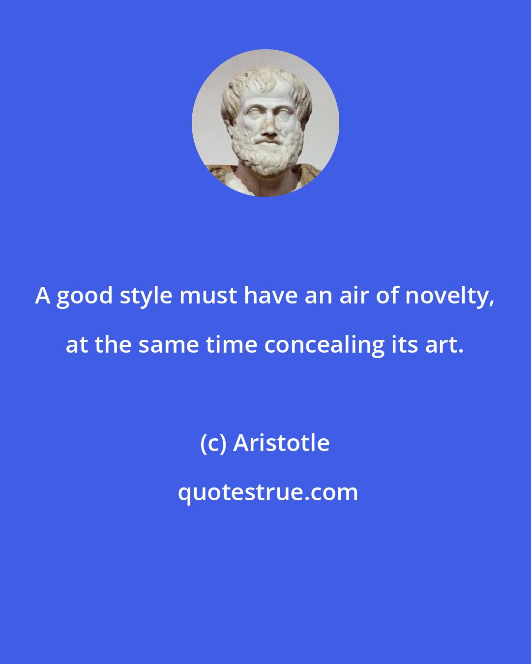 Aristotle: A good style must have an air of novelty, at the same time concealing its art.