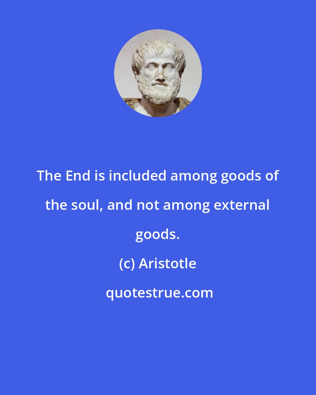 Aristotle: The End is included among goods of the soul, and not among external goods.