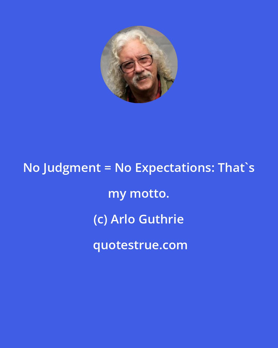 Arlo Guthrie: No Judgment = No Expectations: That's my motto.