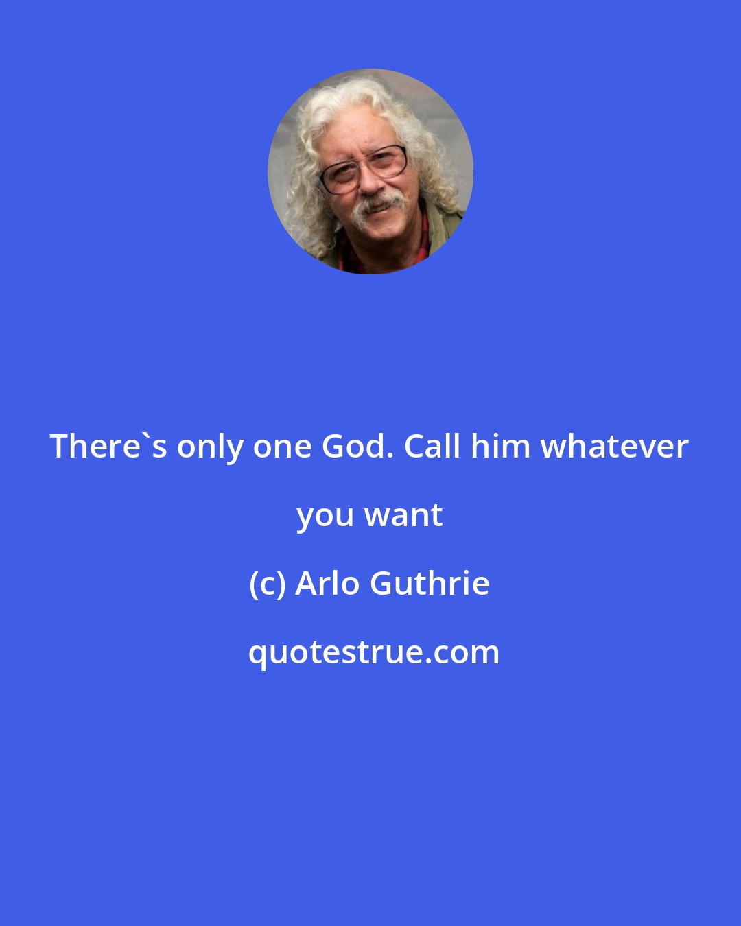 Arlo Guthrie: There's only one God. Call him whatever you want