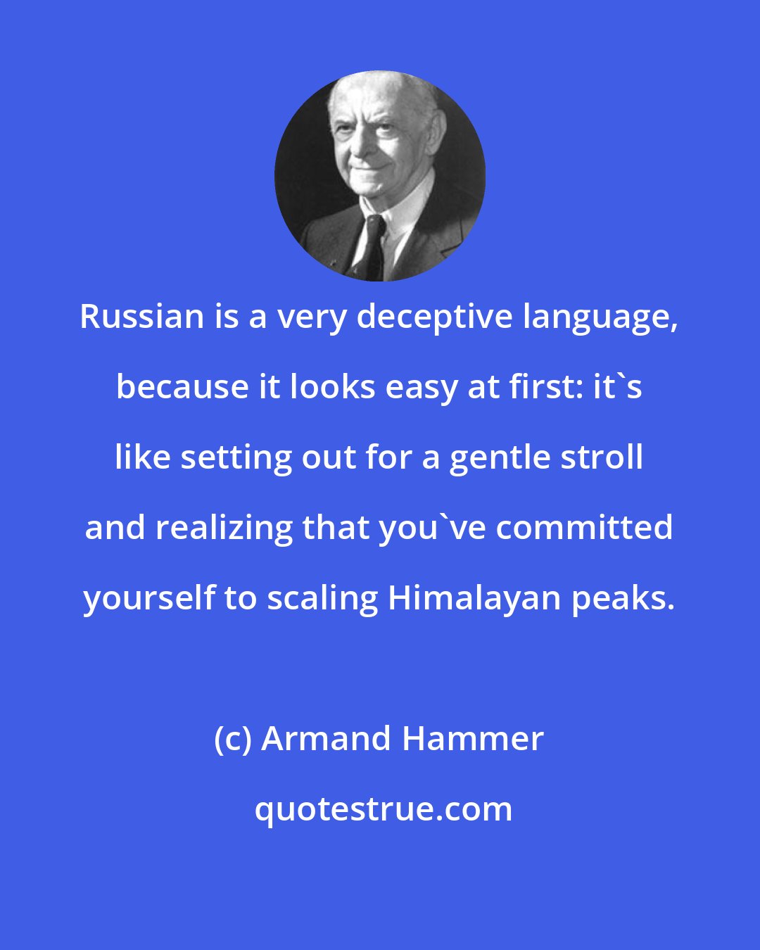 Armand Hammer: Russian is a very deceptive language, because it looks easy at first: it's like setting out for a gentle stroll and realizing that you've committed yourself to scaling Himalayan peaks.