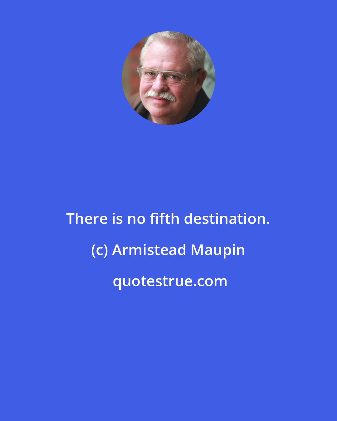 Armistead Maupin: There is no fifth destination.