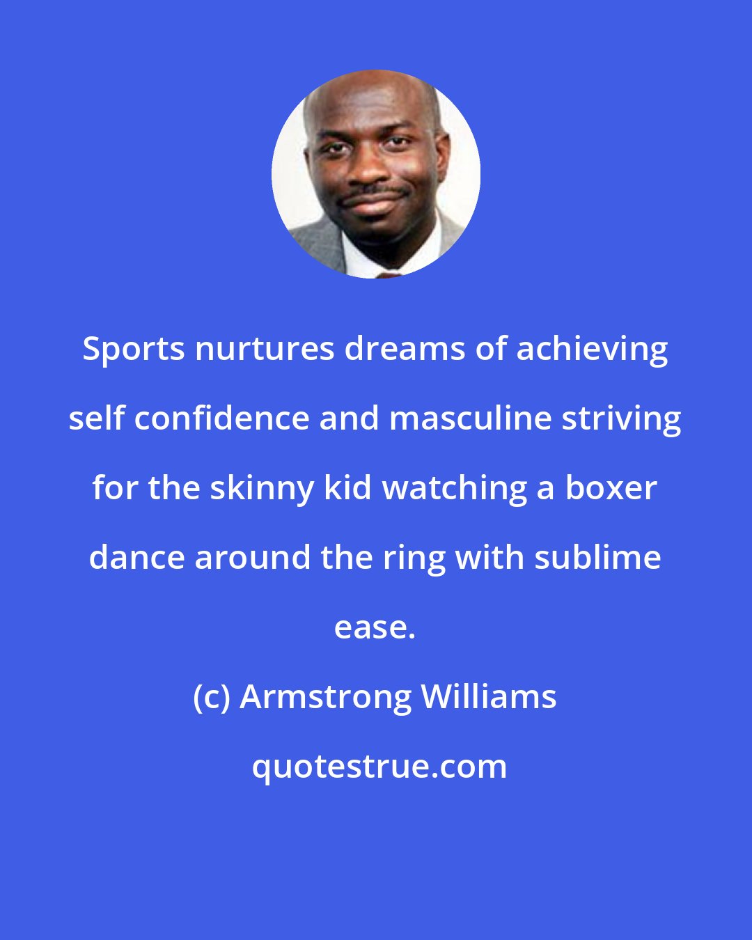 Armstrong Williams: Sports nurtures dreams of achieving self confidence and masculine striving for the skinny kid watching a boxer dance around the ring with sublime ease.