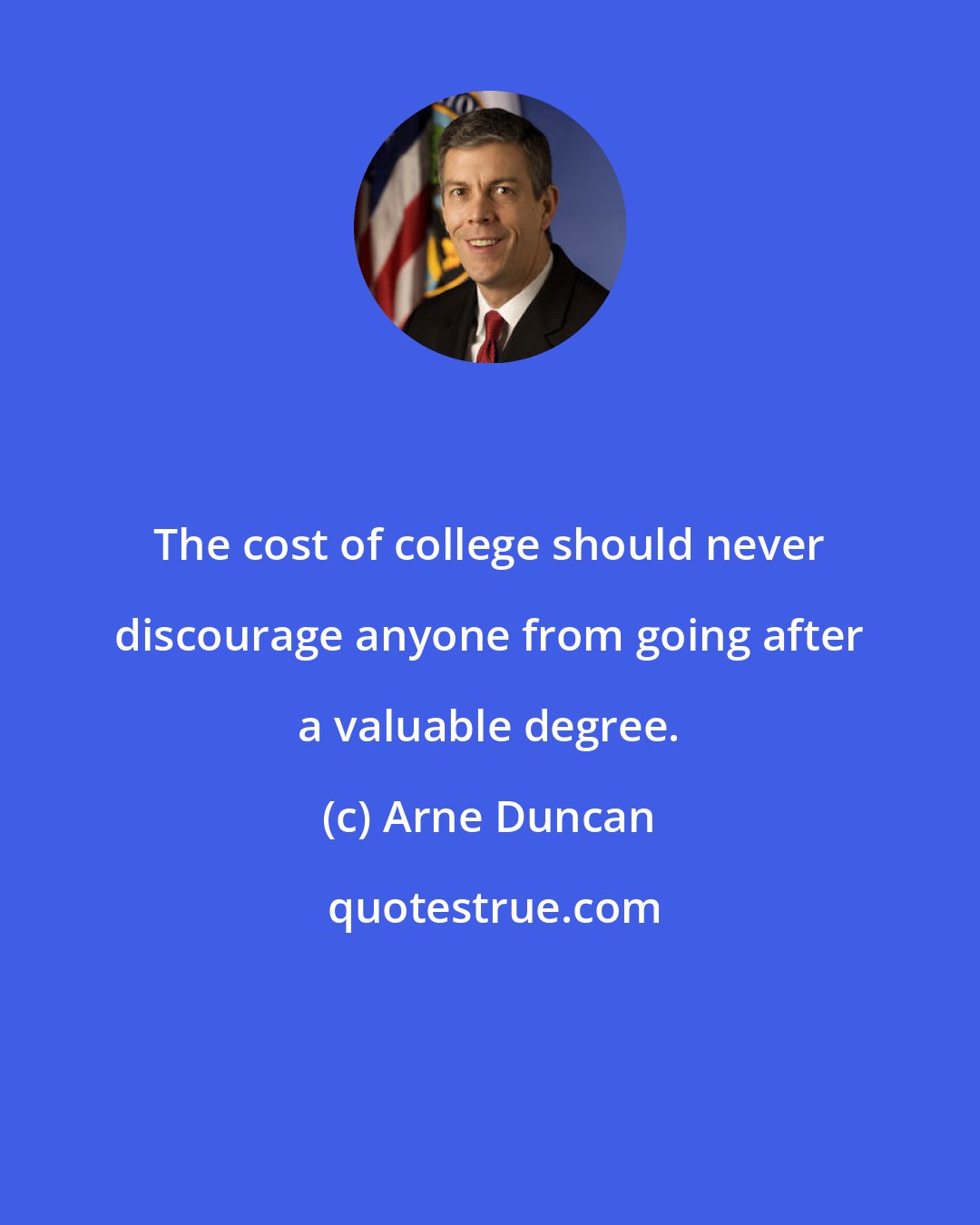 Arne Duncan: The cost of college should never discourage anyone from going after a valuable degree.