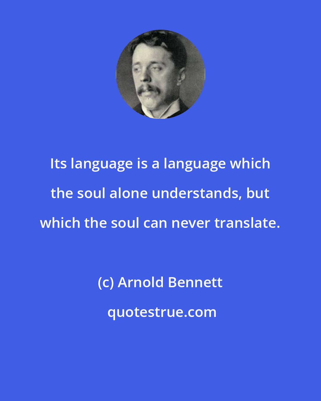 Arnold Bennett: Its language is a language which the soul alone understands, but which the soul can never translate.