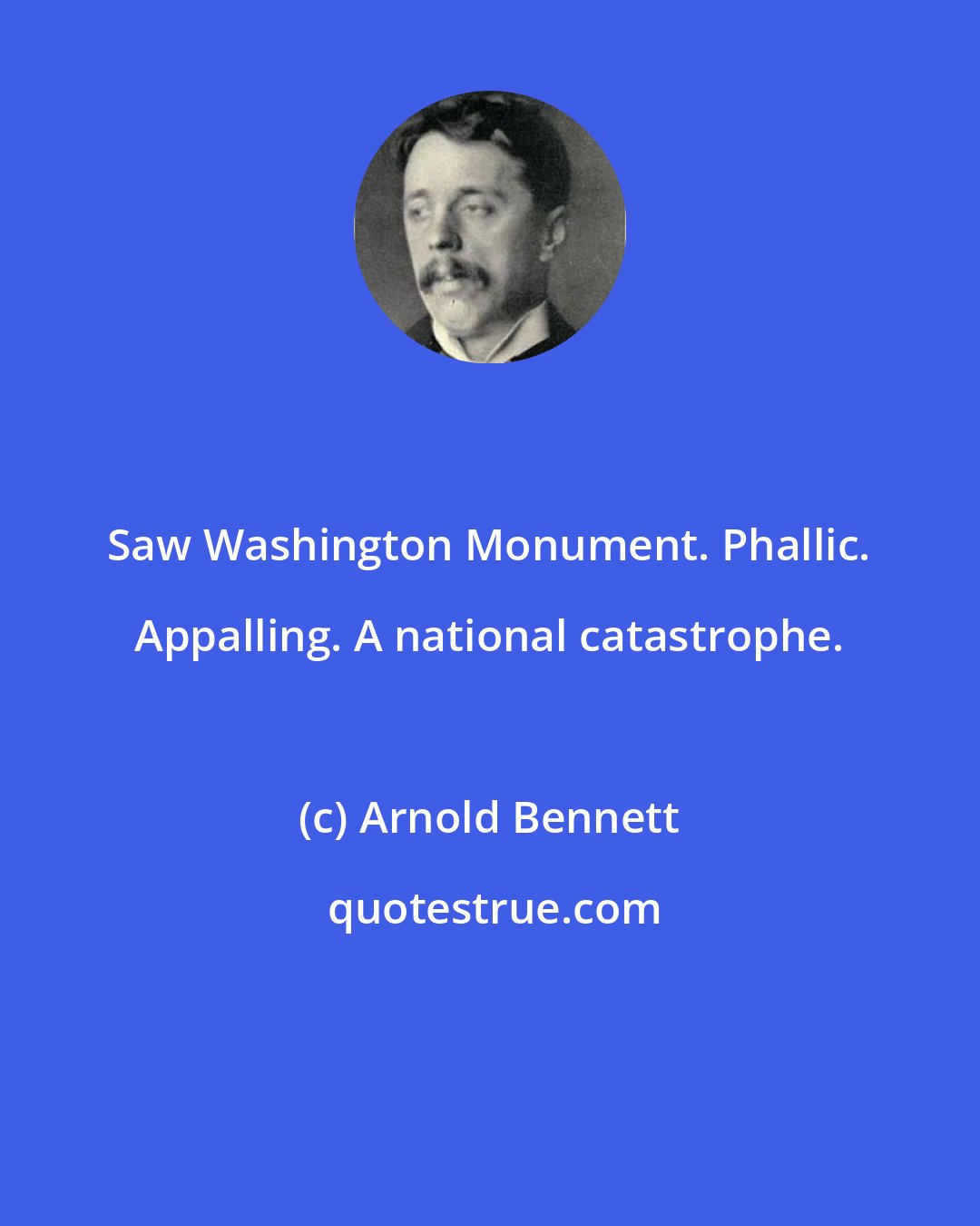 Arnold Bennett: Saw Washington Monument. Phallic. Appalling. A national catastrophe.