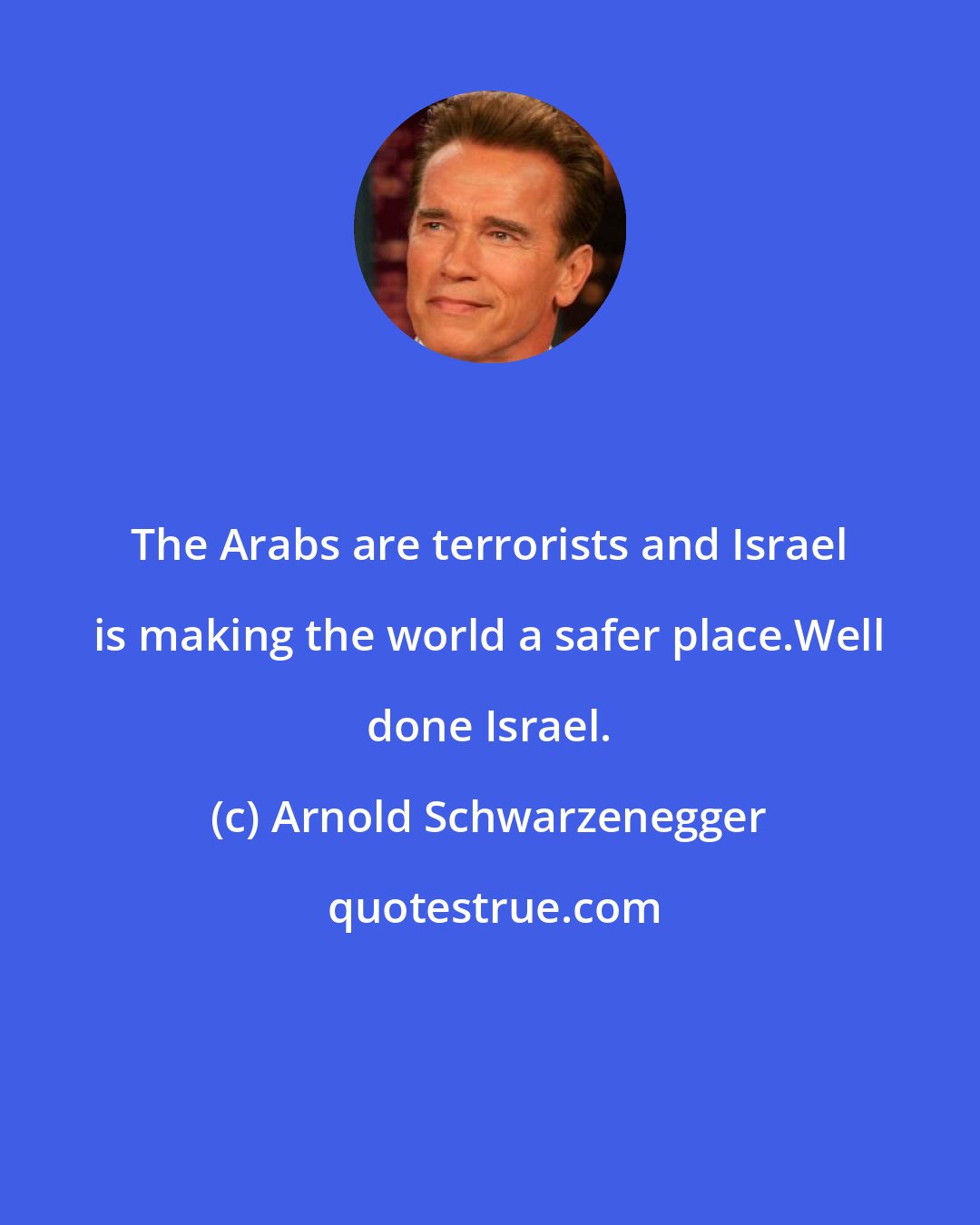 Arnold Schwarzenegger: The Arabs are terrorists and Israel is making the world a safer place.Well done Israel.