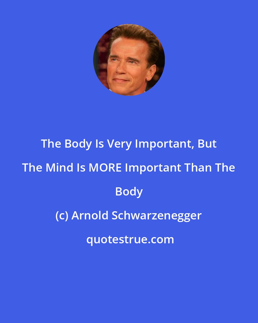 Arnold Schwarzenegger: The Body Is Very Important, But The Mind Is MORE Important Than The Body