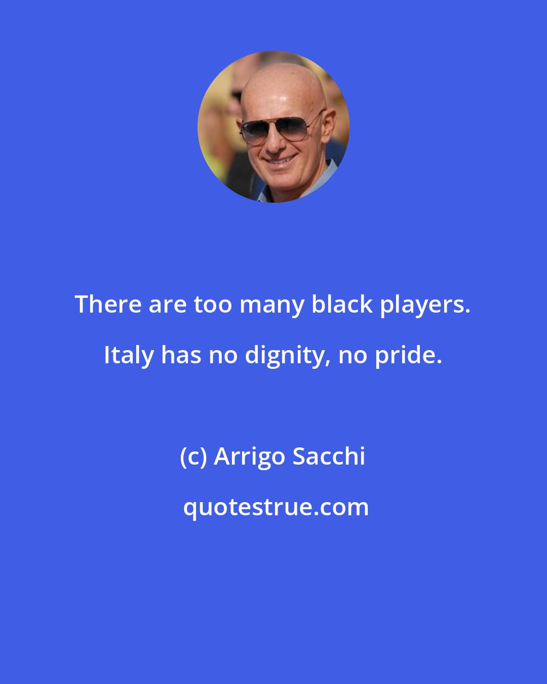 Arrigo Sacchi: There are too many black players. Italy has no dignity, no pride.