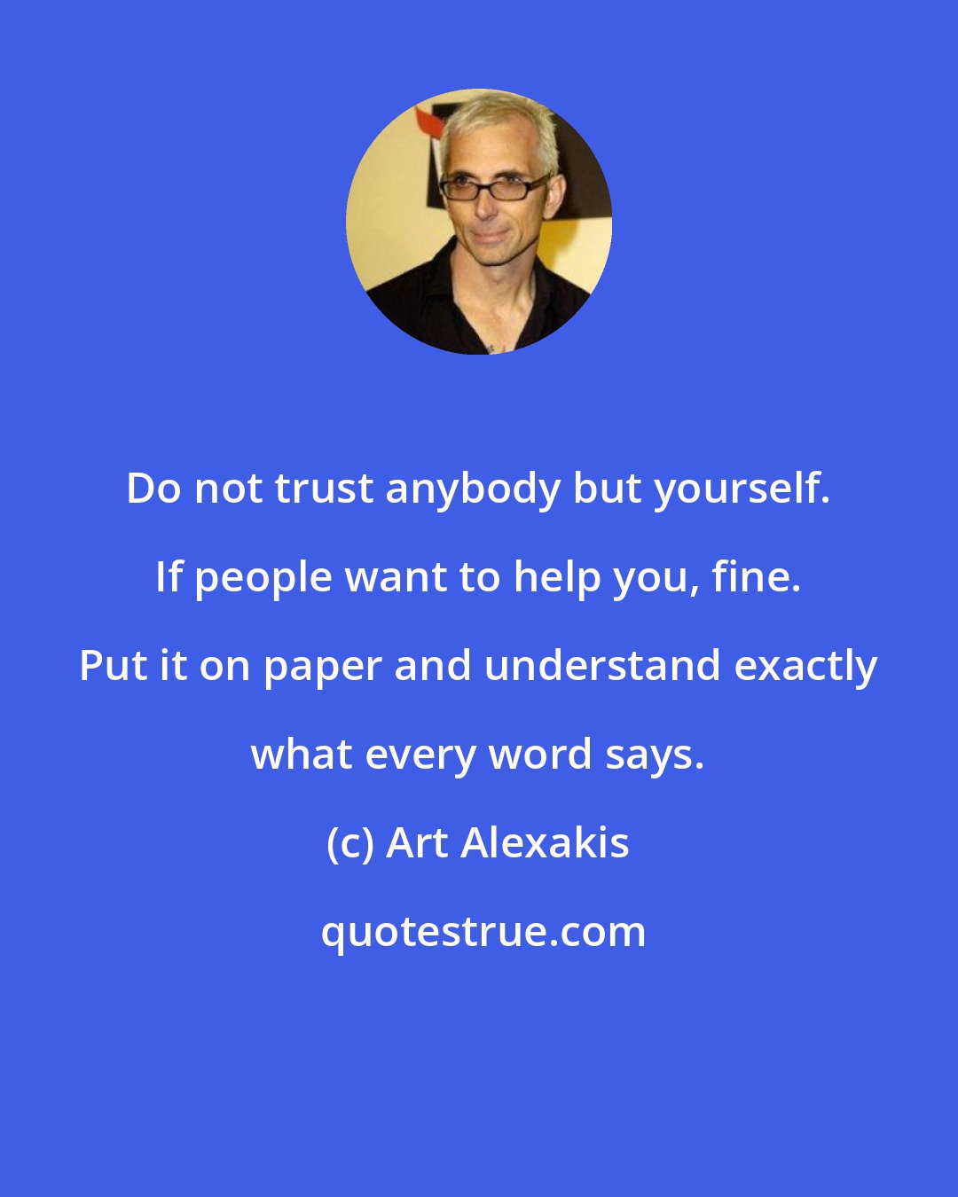 Art Alexakis: Do not trust anybody but yourself. If people want to help you, fine. Put it on paper and understand exactly what every word says.