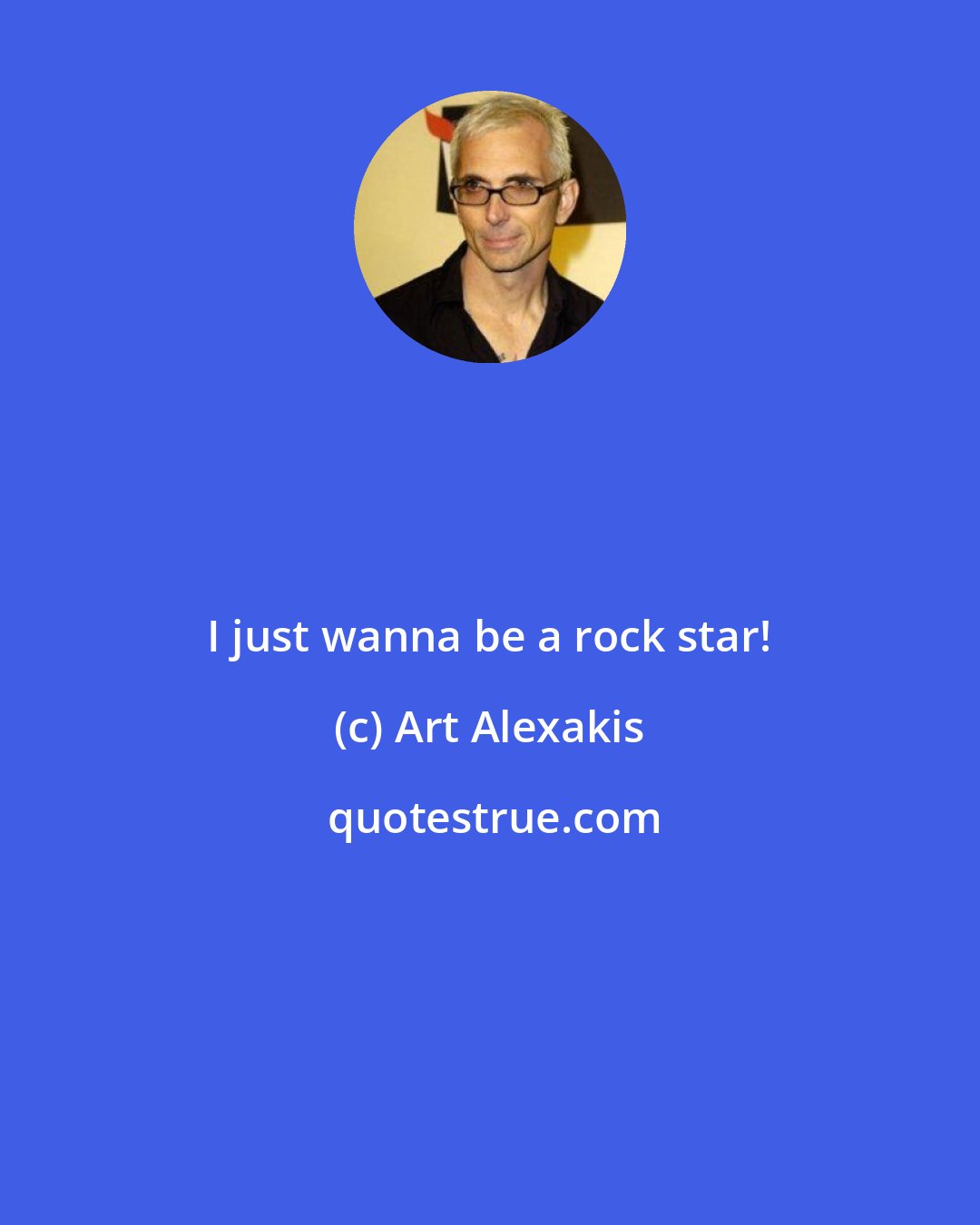 Art Alexakis: I just wanna be a rock star!