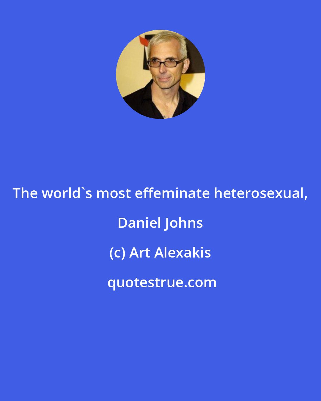 Art Alexakis: The world's most effeminate heterosexual, Daniel Johns