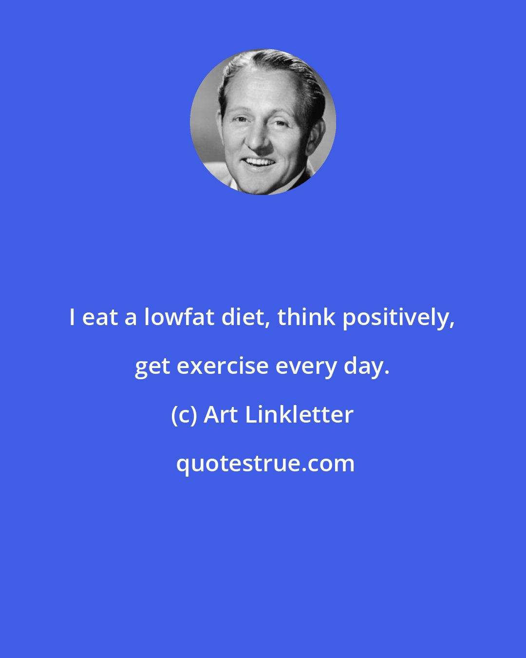 Art Linkletter: I eat a lowfat diet, think positively, get exercise every day.