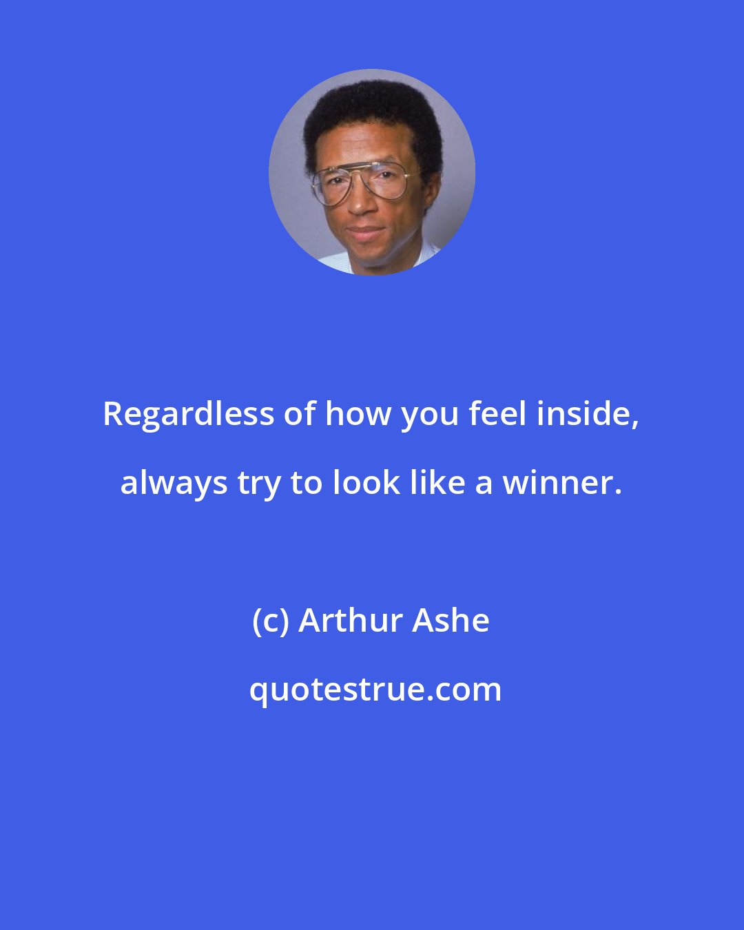 Arthur Ashe: Regardless of how you feel inside, always try to look like a winner.