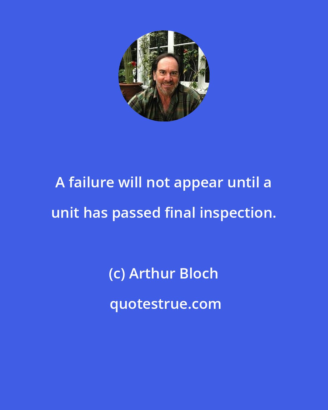Arthur Bloch: A failure will not appear until a unit has passed final inspection.