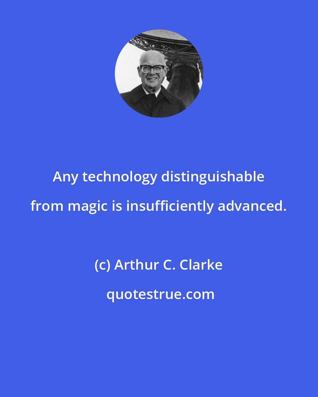 Arthur C. Clarke: Any technology distinguishable from magic is insufficiently advanced.
