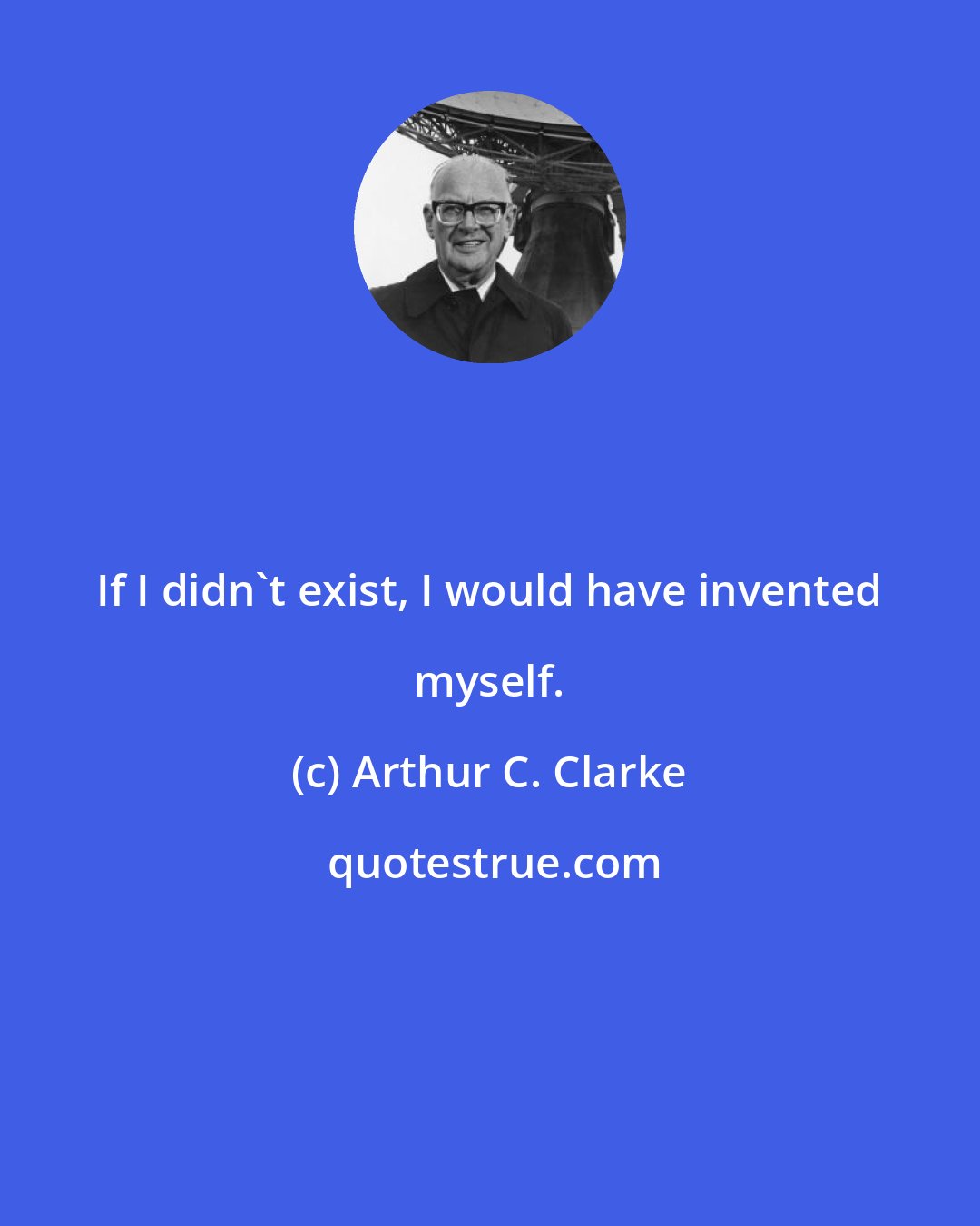 Arthur C. Clarke: If I didn't exist, I would have invented myself.
