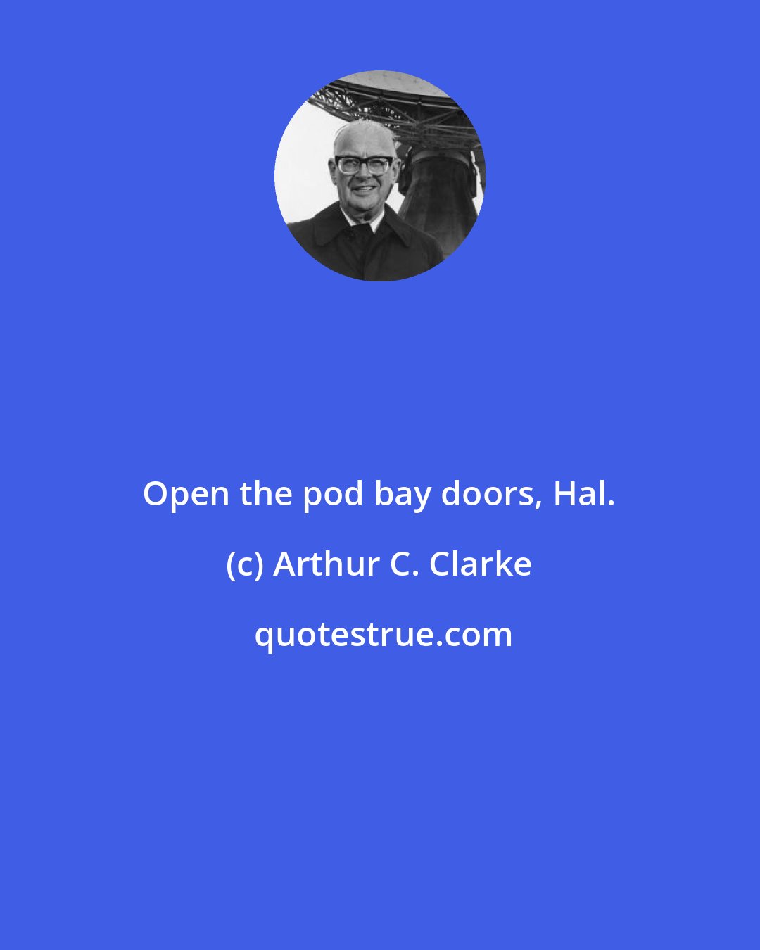 Arthur C. Clarke: Open the pod bay doors, Hal.