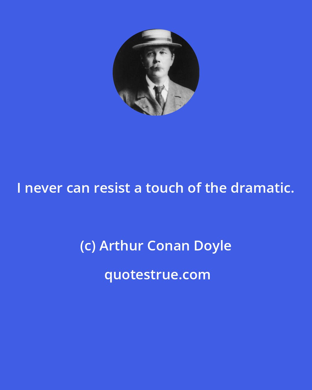 Arthur Conan Doyle: I never can resist a touch of the dramatic.