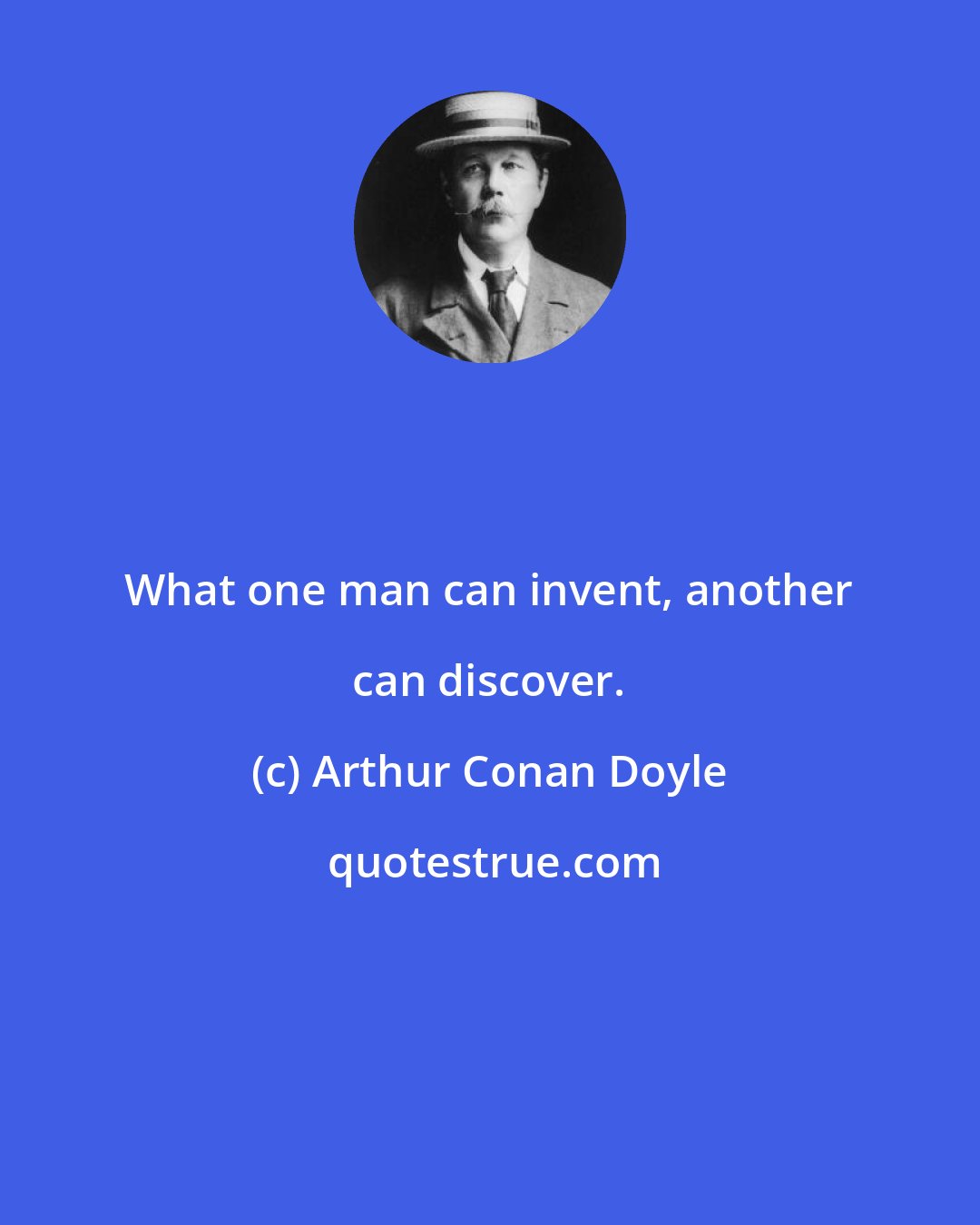 Arthur Conan Doyle: What one man can invent, another can discover.