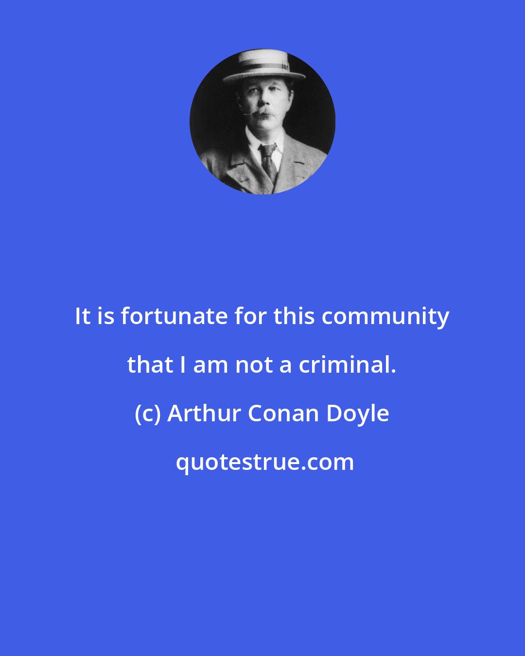 Arthur Conan Doyle: It is fortunate for this community that I am not a criminal.